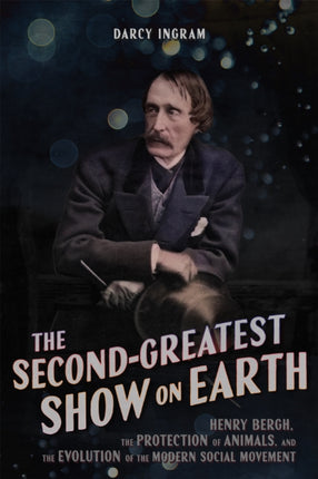 The SecondGreatest Show on Earth  Henry Bergh the Protection of Animals and the Evolution of the Modern Social Movement
