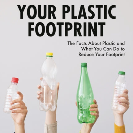 Your Plastic Footprint: The Facts about Plastic and What You Can Do to Reduce Your Footprint