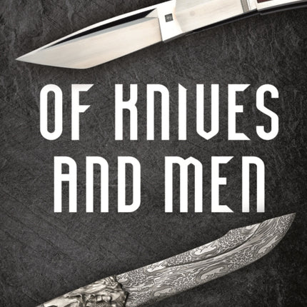 Of Knives and Men: Great Knifecrafters of the World - and Their Works