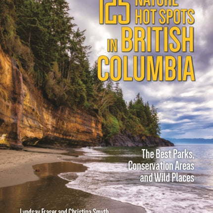 125 Nature Hot Spots in British Columbia: The Best Parks, Conservation Areas and Wild Places