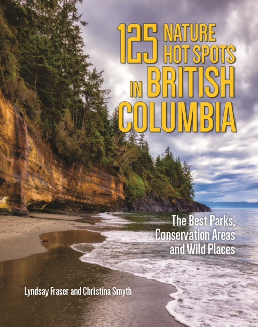 125 Nature Hot Spots in British Columbia: The Best Parks, Conservation Areas and Wild Places