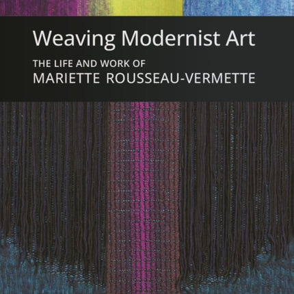 Weaving Modernist Art: The Life and Work of Mariette Rousseau-Vermette