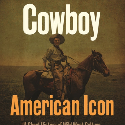 Cowboy - American Icon: A Short History of Wild West Culture