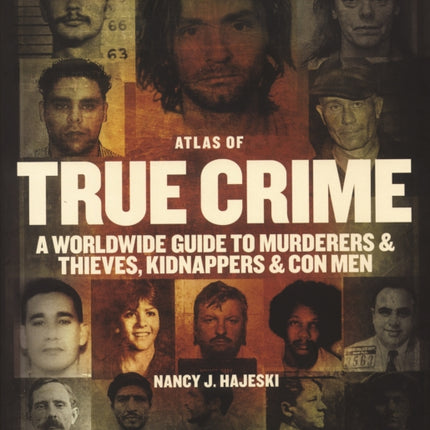 Atlas of True Crime A Worldwide Guide to