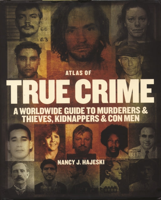 Atlas of True Crime A Worldwide Guide to Murderers and Thieves Kidnappers and Con Men