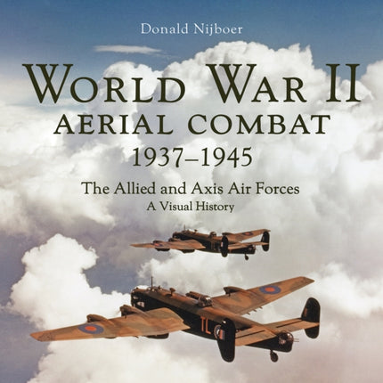 World War II Aerial Combat 1937  1945 The Allied and Axis Air Forces A Visual History