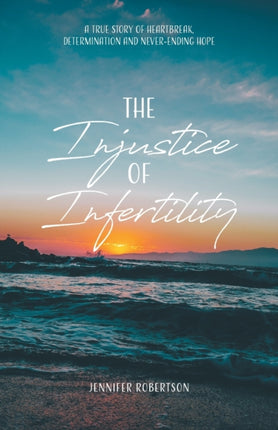 The Injustice of Infertility A True Story of Heartbreak Determination and NeverEnding Hope