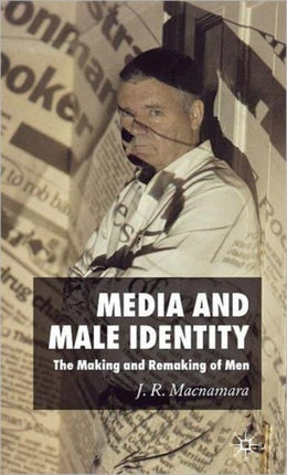 Media and Male Identity The Making and Remaking of Men
