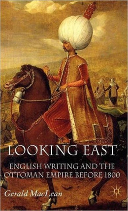 Looking East English Writing and the Ottoman Empire Before 1800