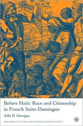 Before Haiti Race and Citizenship in French SaintDomingue Americas in the Early Modern Atlantic World