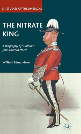 The Nitrate King A Biography of Colonel John Thomas North Studies of the Americas