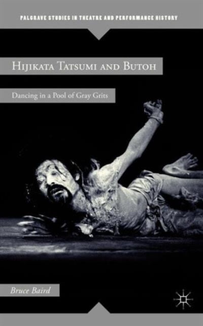 Hijikata Tatsumi and Butoh Dancing in a Pool of Gray Grits Palgrave Studies in Theatre and Performance History