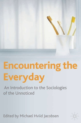 Encountering the Everyday An Introduction to the Sociologies of the Unnoticed