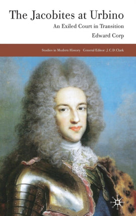The Jacobites at Urbino An Exiled Court in Transition Studies in Modern History