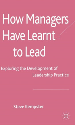 How Managers Have Learnt to Lead: Exploring the Development of Leadership Practice