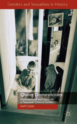 Queer Domesticities Homosexuality and Home Life in TwentiethCentury London Genders and Sexualities in History