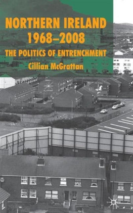 Northern Ireland 19682008 The Politics of Entrenchment