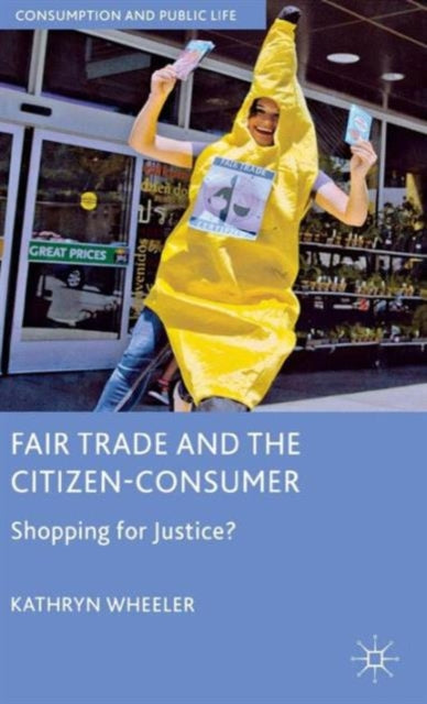 Fair Trade and the CitizenConsumer Shopping for Justice Consumption and Public Life