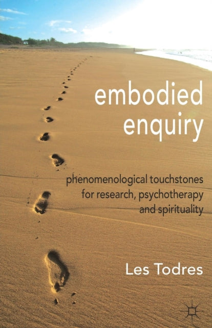 Embodied Enquiry: Phenomenological Touchstones for Research, Psychotherapy and Spirituality