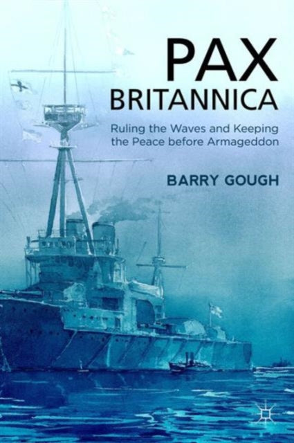 Pax Britannica Ruling the Waves and Keeping the Peace before Armageddon Britain and the World