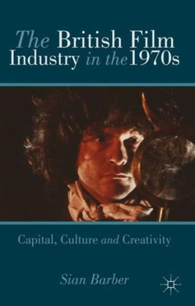 The British Film Industry in the 1970s Capital Culture and Creativity