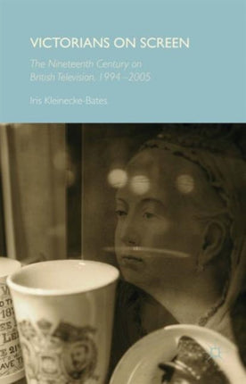 Victorians on Screen The Nineteenth Century on British Television 19942005