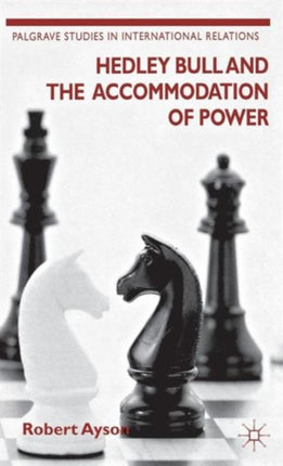 Hedley Bull and the Accommodation of Power Palgrave Studies in International Relations