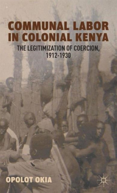 Communal Labor in Colonial Kenya The Legitimization of Coercion 19121930