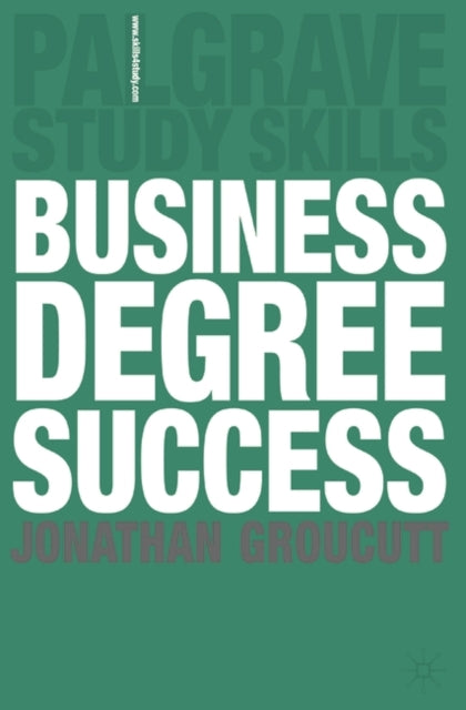 Business Degree Success A Practical Study Guide for Business Students at College and University 84 Macmillan Study Skills