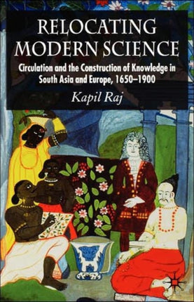 Relocating Modern Science Circulation and the Construction of Knowledge in South Asia and Europe 16501900