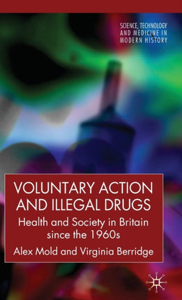 Voluntary Action and Illegal Drugs Health and Society in Britain since the 1960s Science Technology and Medicine in Modern History