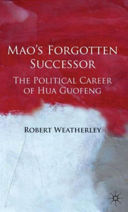 Maos Forgotten Successor The Political Career of Hua Guofeng