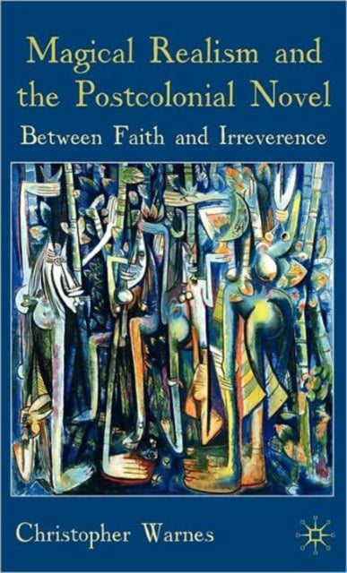 Magical Realism and the Postcolonial Novel Between Faith and Irreverence
