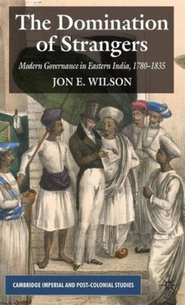The Domination of Strangers Modern Governance in Eastern India 17801835