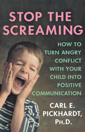 Stop The Screaming How to Turn Angry Conflict with Your Child Into Positive Communication