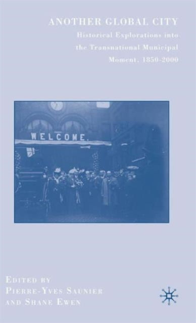 Another Global City Historical Explorations into the Transnational Municipal Moment 18502000