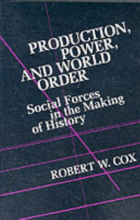 Production Power and World Order: Social Forces in the Making of History