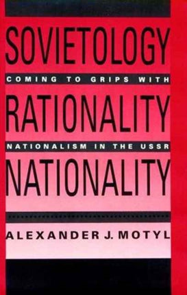 Sovietology, Rationality, Nationality: Coming to Grips with Nationalism in the U.S.S.R