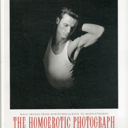 The Homoerotic Photograph: Male Images from Durieu/Delacroix to Mapplethorpe