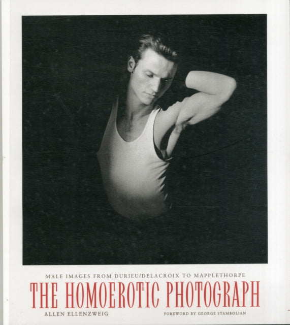 The Homoerotic Photograph: Male Images from Durieu/Delacroix to Mapplethorpe