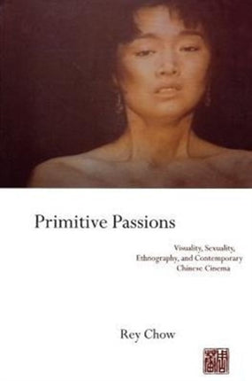 Primitive Passions: Visuality, Sexuality, Ethnography, and Contemporary Chinese Cinema