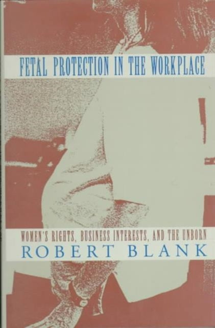 Fetal Protection in the Workplace: Women's Rights, Business Interests, and the Unborn