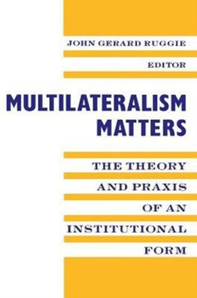 Multilateralism Matters: The Theory and Praxis of an Institutional Form