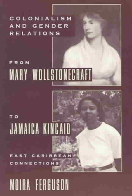 Colonialism and Gender Relations from Mary Wollstonecraft to Jamaica Kincaid: East Caribbean Connections