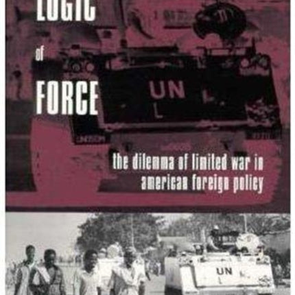 The Logic of Force: The Dilemma of Limited War in American Foreign Policy