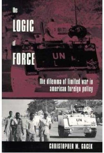 The Logic of Force: The Dilemma of Limited War in American Foreign Policy