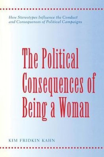 The Political Consequences of Being a Woman: How Stereotypes Influence the Conduct and Consequences of Political Campaigns