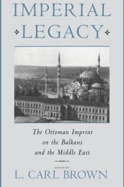 Imperial Legacy: The Ottoman Imprint on the Balkans and the Middle East