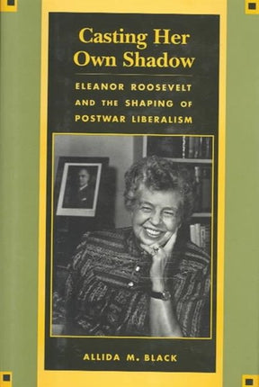 Casting Her Own Shadow: Eleanor Roosevelt and the Shaping of Postwar Liberalism