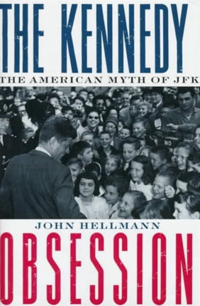 The Kennedy Obsession  The American Myth of JFK